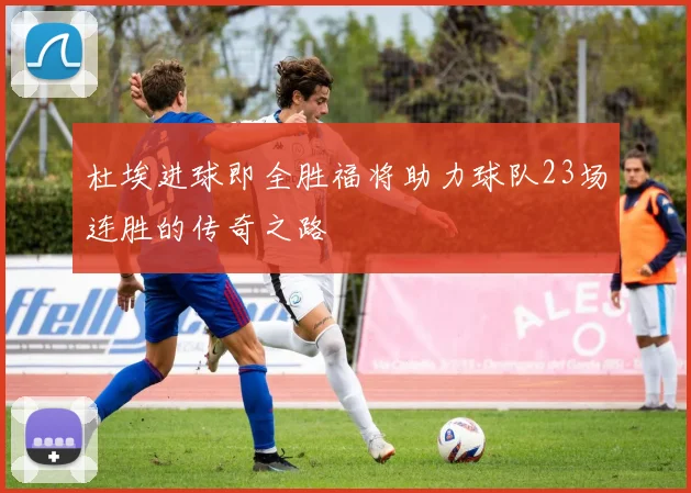 杜埃进球即全胜福将助力球队23场连胜的传奇之路