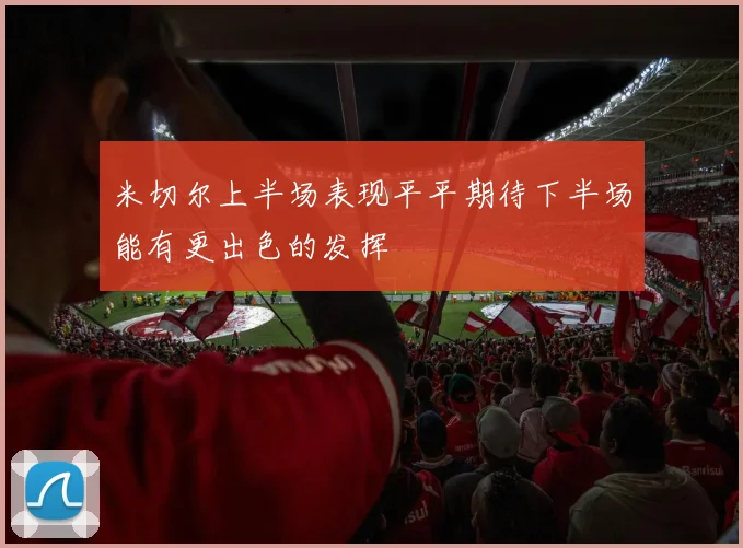 米切尔上半场表现平平期待下半场能有更出色的发挥