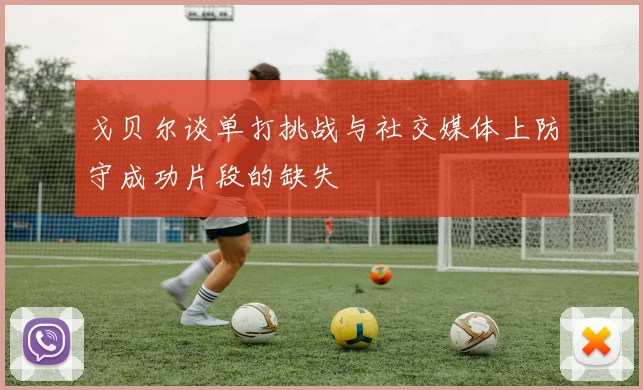 戈贝尔谈单打挑战与社交媒体上防守成功片段的缺失