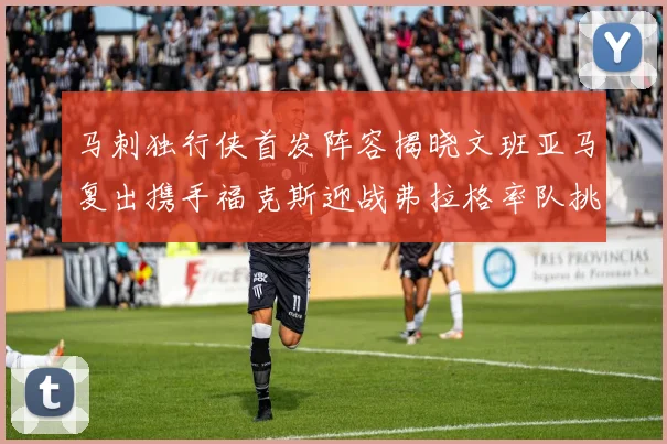 马刺独行侠首发阵容揭晓文班亚马复出携手福克斯迎战弗拉格率队挑战