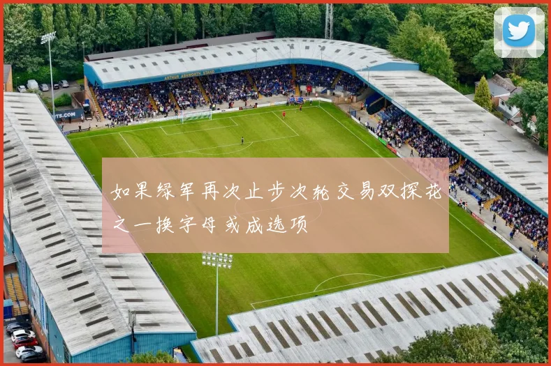 如果绿军再次止步次轮交易双探花之一换字母或成选项
