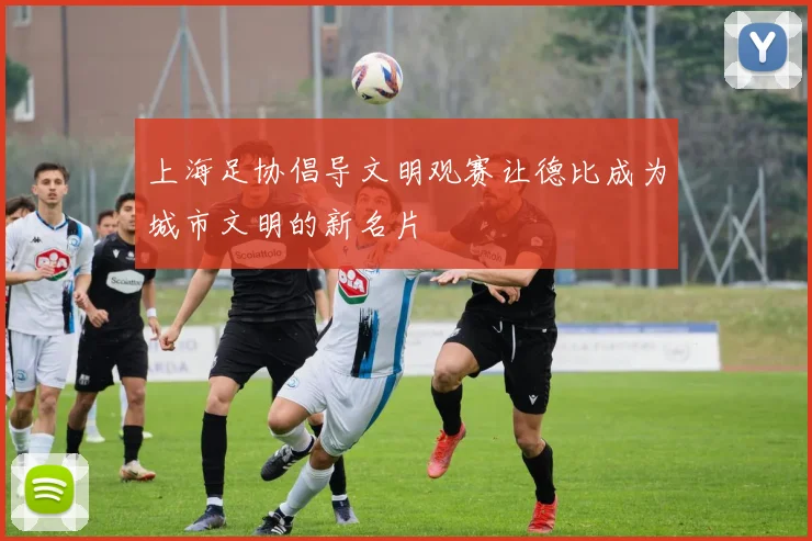 上海足协倡导文明观赛让德比成为城市文明的新名片