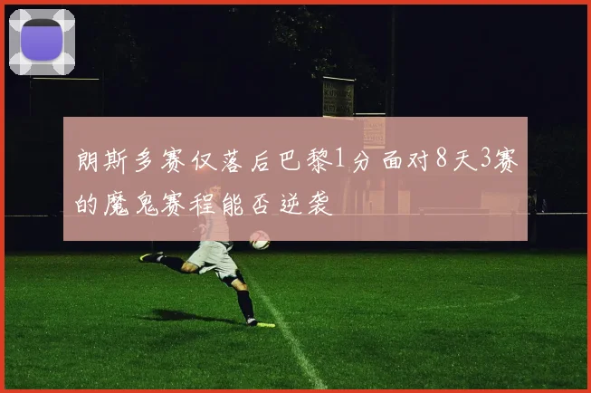 朗斯多赛仅落后巴黎1分面对8天3赛的魔鬼赛程能否逆袭